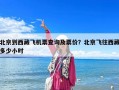 北京到西藏飞机票查询及票价？北京飞往西藏多少小时