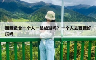 西藏适合一个人一起旅游吗？一个人去西藏好玩吗