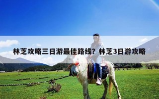 林芝攻略三日游最佳路线？林芝3日游攻略