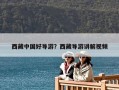 西藏中国好导游？西藏导游讲解视频