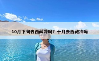10月下旬去西藏冷吗？十月去西藏冷吗
