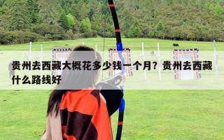 贵州去西藏大概花多少钱一个月？贵州去西藏什么路线好