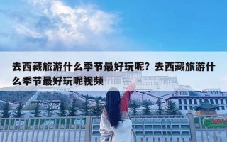去西藏旅游什么季节最好玩呢？去西藏旅游什么季节最好玩呢视频