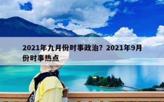 2021年九月份时事政治？2021年9月份时事热点