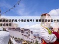 西藏必去的几个地方知乎？西藏旅游必去十大景点推荐