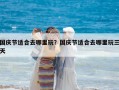 国庆节适合去哪里玩？国庆节适合去哪里玩三天