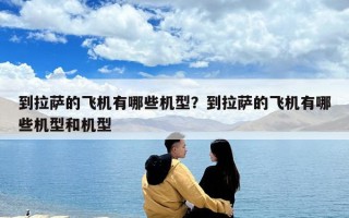 到拉萨的飞机有哪些机型？到拉萨的飞机有哪些机型和机型