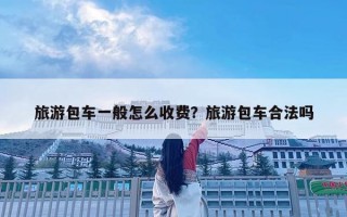 旅游包车一般怎么收费？旅游包车合法吗