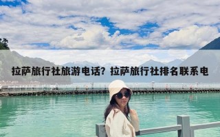 拉萨旅行社旅游电话？拉萨旅行社排名联系电