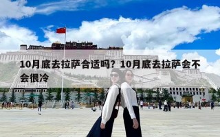 10月底去拉萨合适吗？10月底去拉萨会不会很冷