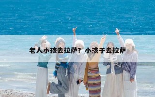 老人小孩去拉萨？小孩子去拉萨