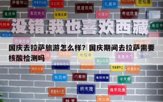 国庆去拉萨旅游怎么样？国庆期间去拉萨需要核酸检测吗