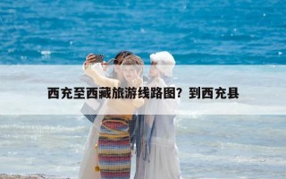 西充至西藏旅游线路图？到西充县