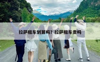 拉萨租车划算吗？拉萨租车贵吗