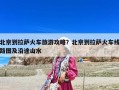 北京到拉萨火车旅游攻略？北京到拉萨火车线路图及沿途山水