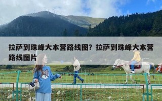 拉萨到珠峰大本营路线图？拉萨到珠峰大本营路线图片