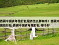 西藏中国青年旅行社服务怎么样知乎？西藏中国旅行社 西藏中国青年旅行社 哪个好