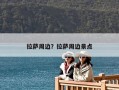 拉萨周边？拉萨周边景点