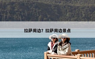 拉萨周边？拉萨周边景点