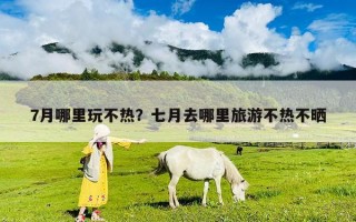 7月哪里玩不热？七月去哪里旅游不热不晒