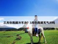 三月份西藏冷不冷？3月份西藏天气冷吗