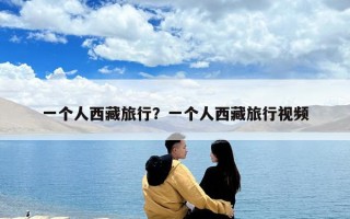 一个人西藏旅行？一个人西藏旅行视频