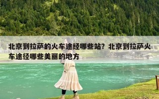 北京到拉萨的火车途经哪些站？北京到拉萨火车途径哪些美丽的地方