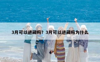 3月可以进藏吗？3月可以进藏吗为什么