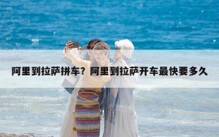 阿里到拉萨拼车？阿里到拉萨开车最快要多久
