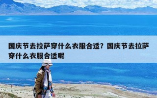 国庆节去拉萨穿什么衣服合适？国庆节去拉萨穿什么衣服合适呢