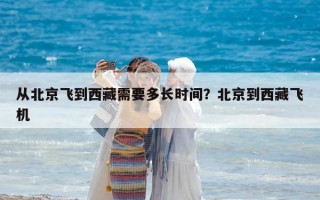 从北京飞到西藏需要多长时间？北京到西藏飞机