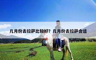 几月份去拉萨比较好？几月份去拉萨合适