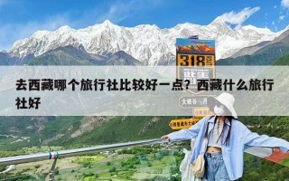 去西藏哪个旅行社比较好一点？西藏什么旅行社好