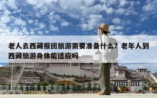老人去西藏报团旅游需要准备什么？老年人到西藏旅游身体能适应吗