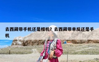 去西藏带手机还是相机？去西藏带单反还是手机