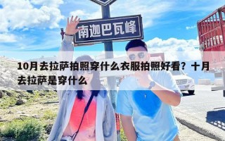 10月去拉萨拍照穿什么衣服拍照好看？十月去拉萨是穿什么