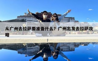 从广州去拉萨要准备什么？广州出发去拉萨攻略
