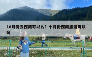 10月份去西藏可以么？十月份西藏旅游可以吗