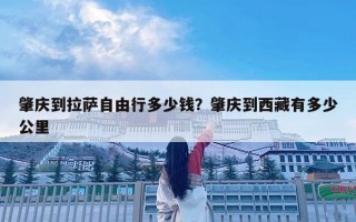 肇庆到拉萨自由行多少钱？肇庆到西藏有多少公里