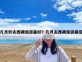 几月份去西藏旅游最好？几月去西藏旅游最佳