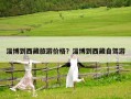 淄博到西藏旅游价格？淄博到西藏自驾游
