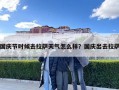国庆节时候去拉萨天气怎么样？国庆出去拉萨