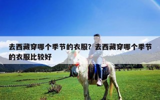 去西藏穿哪个季节的衣服？去西藏穿哪个季节的衣服比较好