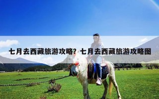 七月去西藏旅游攻略？七月去西藏旅游攻略图