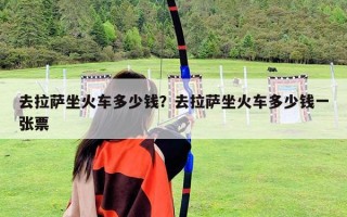 去拉萨坐火车多少钱？去拉萨坐火车多少钱一张票