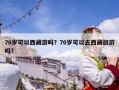 70岁可以西藏游吗？70岁可以去西藏旅游吗?