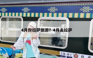 4月份拉萨旅游？4月去拉萨