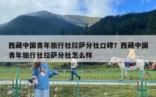 西藏中国青年旅行社拉萨分社口碑？西藏中国青年旅行社拉萨分社怎么样