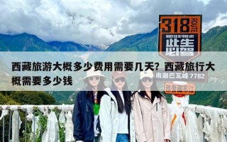 西藏旅游大概多少费用需要几天？西藏旅行大概需要多少钱