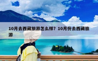 10月去西藏旅游怎么样？10月份去西藏旅游
